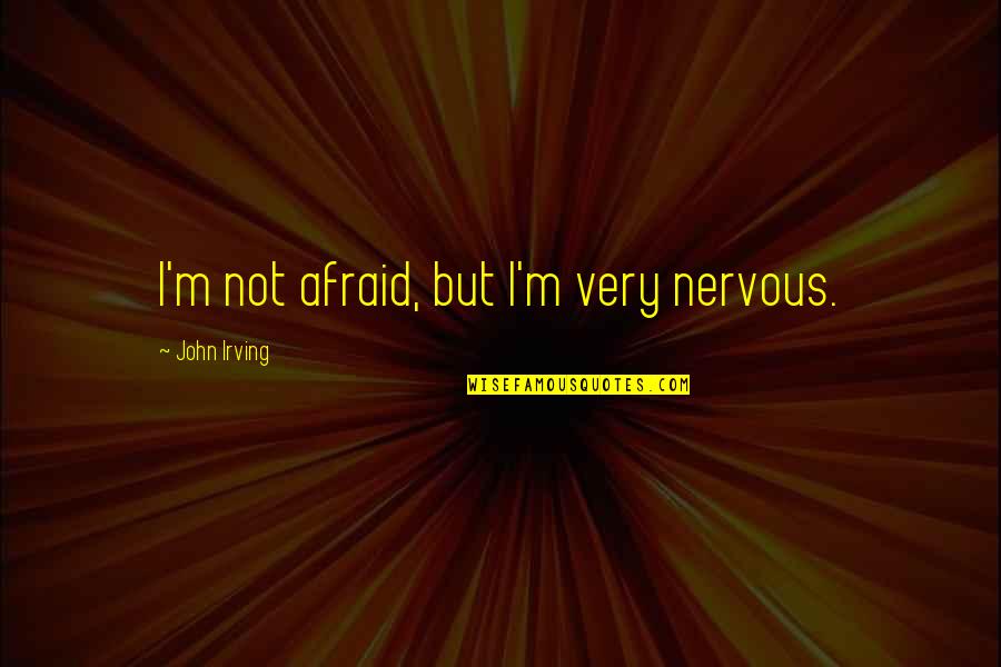 Nothing Is Alright Quotes By John Irving: I'm not afraid, but I'm very nervous.
