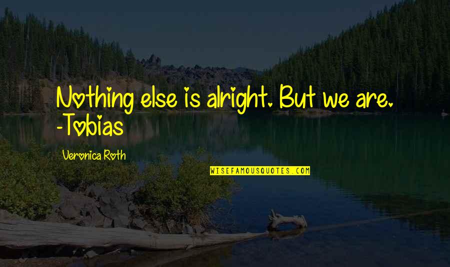 Nothing Is Alright Quotes By Veronica Roth: Nothing else is alright. But we are. -Tobias