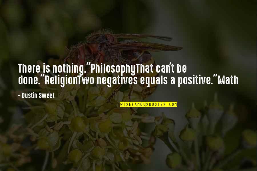 Nothing Is As Sweet As You Quotes By Dustin Sweet: There is nothing."PhilosophyThat can't be done."ReligionTwo negatives equals