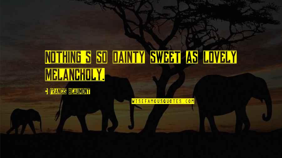 Nothing Is As Sweet As You Quotes By Francis Beaumont: Nothing's so dainty sweet as lovely melancholy.