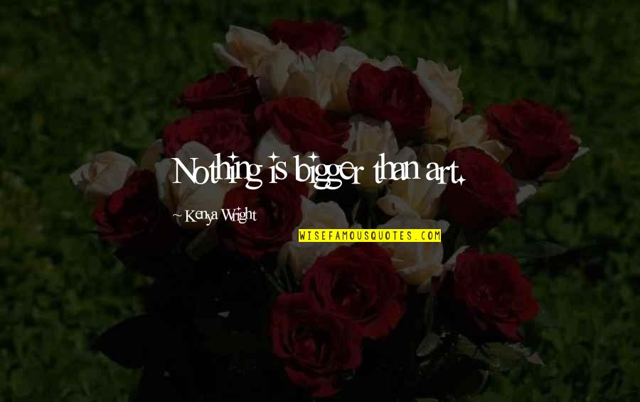 Nothing Is As Sweet As You Quotes By Kenya Wright: Nothing is bigger than art.