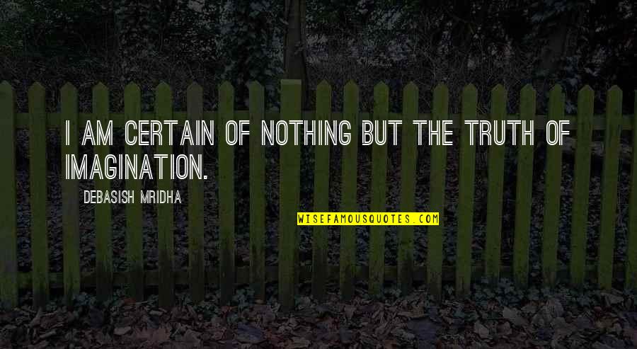 Nothing Is Certain In Life Quotes By Debasish Mridha: I am certain of nothing but the truth