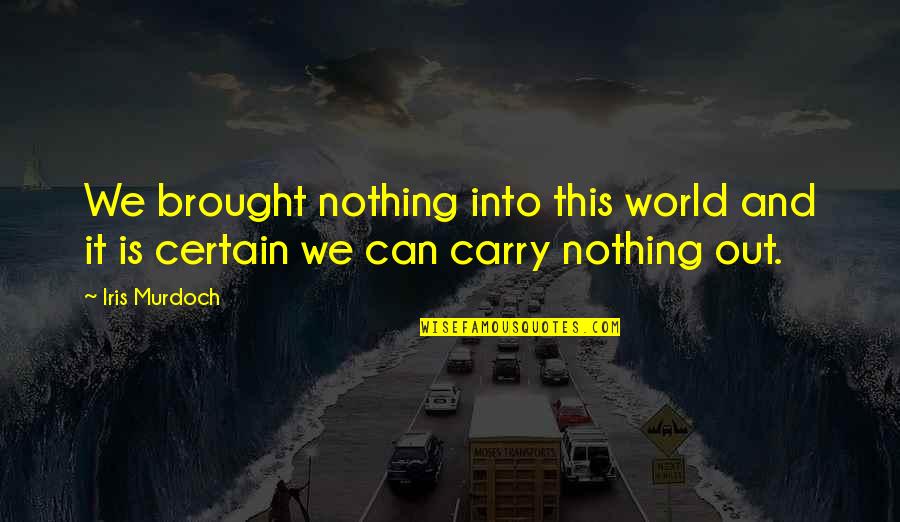 Nothing Is Certain In Life Quotes By Iris Murdoch: We brought nothing into this world and it