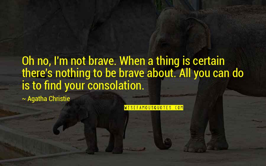 Nothing Is Certain Quotes By Agatha Christie: Oh no, I'm not brave. When a thing