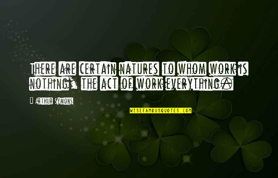 Nothing Is Certain Quotes By Arthur Symons: There are certain natures to whom work is