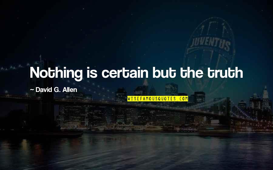 Nothing Is Certain Quotes By David G. Allen: Nothing is certain but the truth