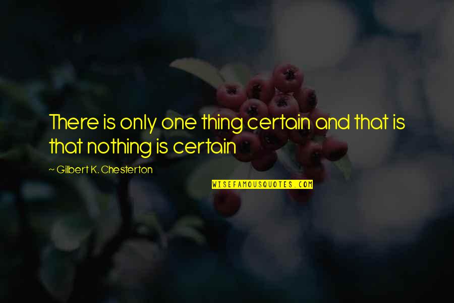 Nothing Is Certain Quotes By Gilbert K. Chesterton: There is only one thing certain and that