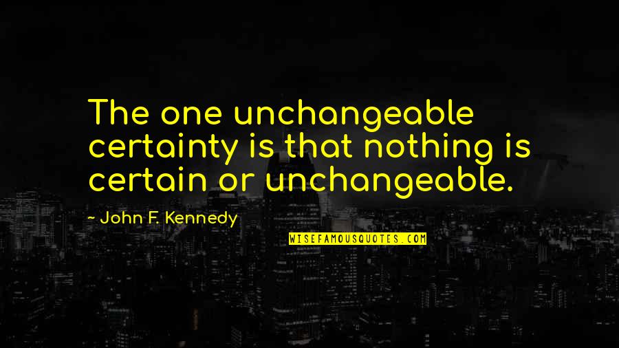 Nothing Is Certain Quotes By John F. Kennedy: The one unchangeable certainty is that nothing is