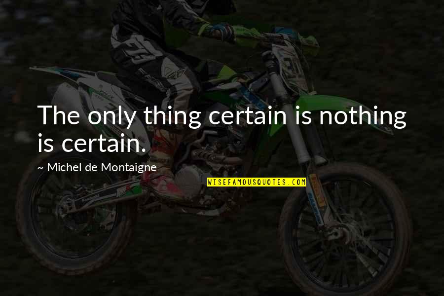 Nothing Is Certain Quotes By Michel De Montaigne: The only thing certain is nothing is certain.
