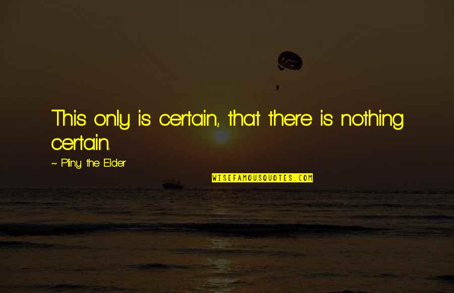 Nothing Is Certain Quotes By Pliny The Elder: This only is certain, that there is nothing