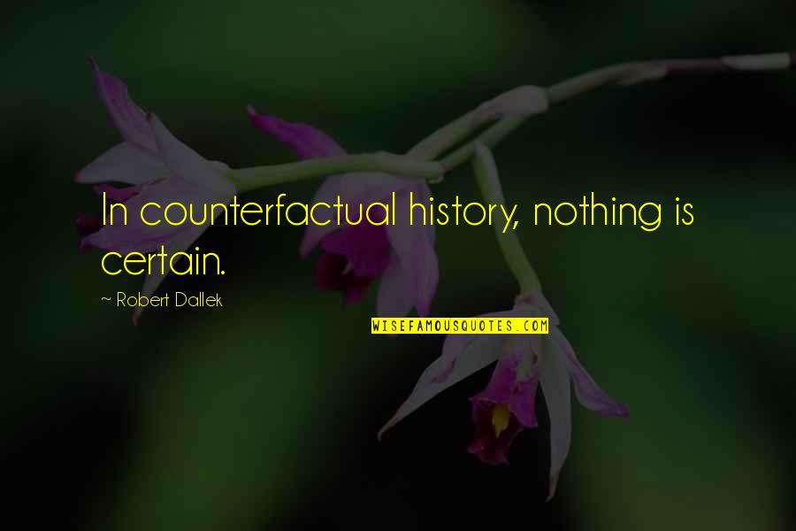 Nothing Is Certain Quotes By Robert Dallek: In counterfactual history, nothing is certain.