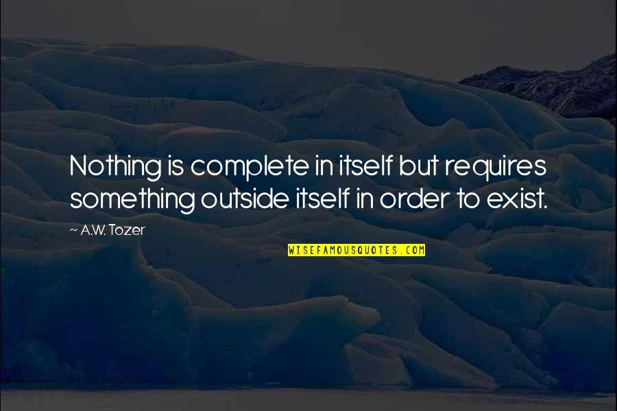 Nothing Is Complete Quotes By A.W. Tozer: Nothing is complete in itself but requires something