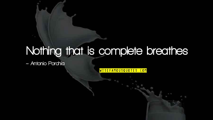 Nothing Is Complete Quotes By Antonio Porchia: Nothing that is complete breathes