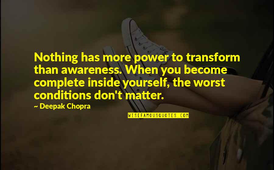 Nothing Is Complete Quotes By Deepak Chopra: Nothing has more power to transform than awareness.
