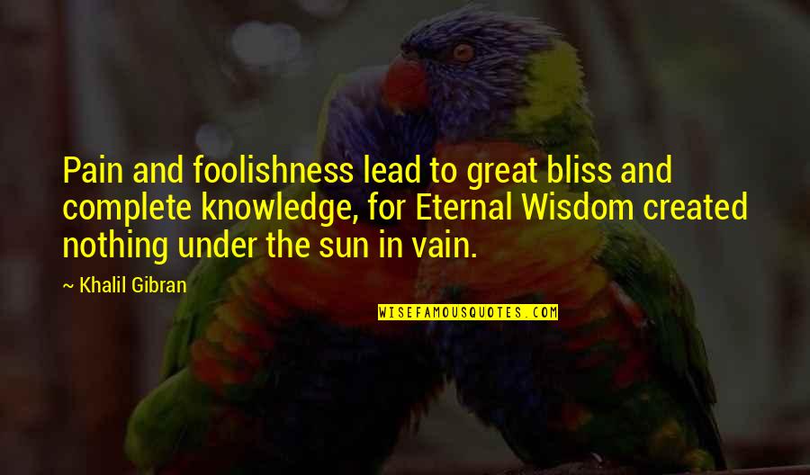 Nothing Is Complete Quotes By Khalil Gibran: Pain and foolishness lead to great bliss and