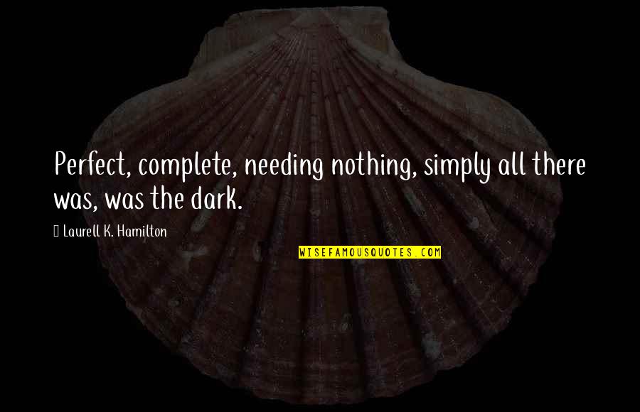 Nothing Is Complete Quotes By Laurell K. Hamilton: Perfect, complete, needing nothing, simply all there was,