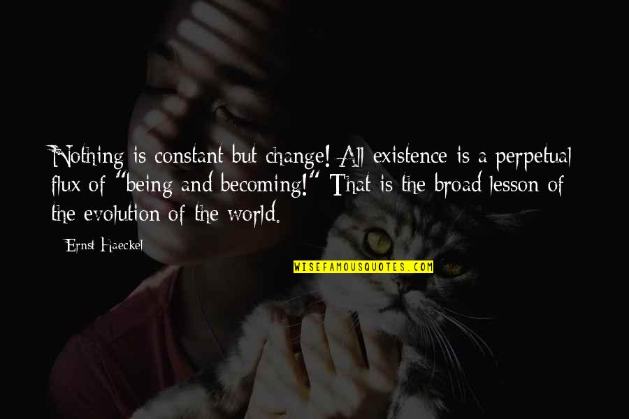 Nothing Is Constant But Change Quotes By Ernst Haeckel: Nothing is constant but change! All existence is