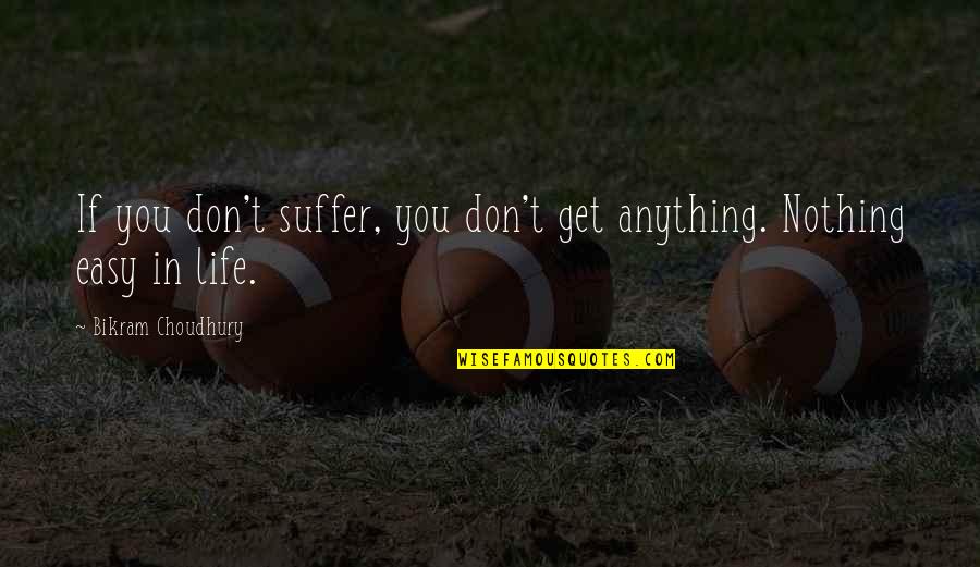 Nothing Is Easy To Get Quotes By Bikram Choudhury: If you don't suffer, you don't get anything.