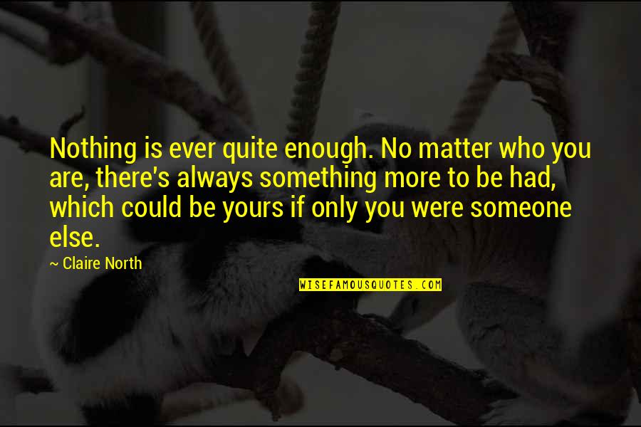Nothing Is Enough Quotes By Claire North: Nothing is ever quite enough. No matter who