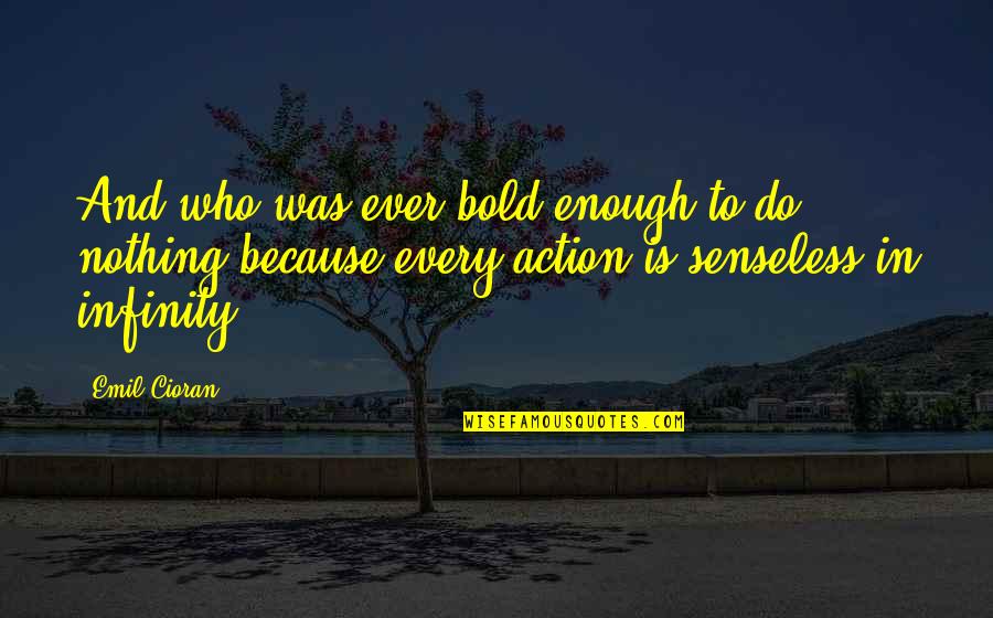 Nothing Is Enough Quotes By Emil Cioran: And who was ever bold enough to do