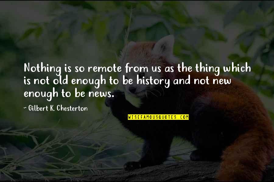 Nothing Is Enough Quotes By Gilbert K. Chesterton: Nothing is so remote from us as the