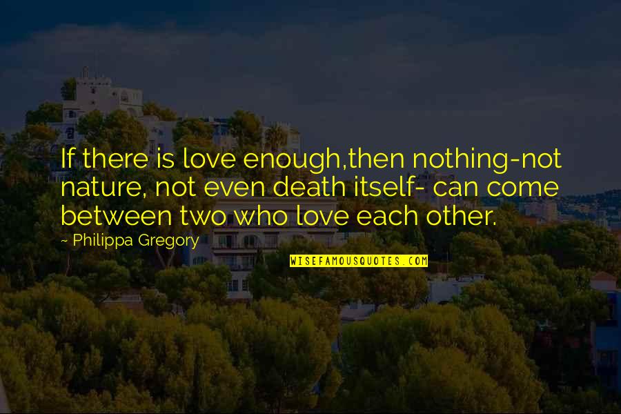 Nothing Is Enough Quotes By Philippa Gregory: If there is love enough,then nothing-not nature, not