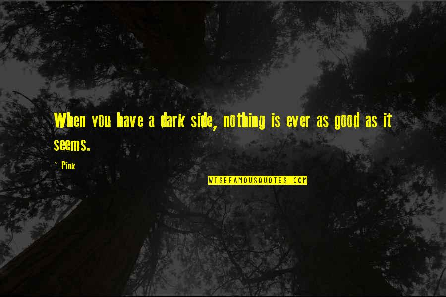 Nothing Is Ever As It Seems Quotes By Pink: When you have a dark side, nothing is