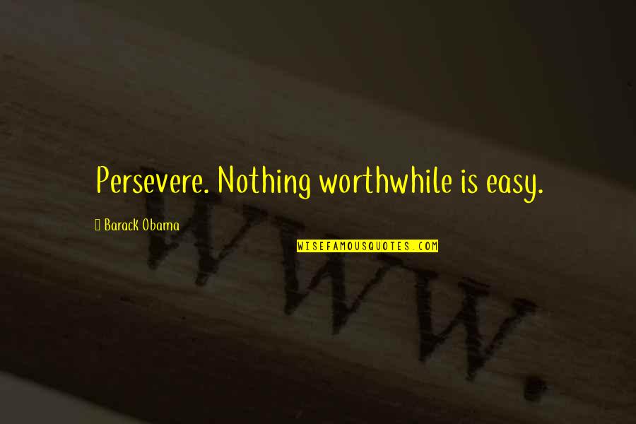 Nothing Is Ever Easy Quotes By Barack Obama: Persevere. Nothing worthwhile is easy.