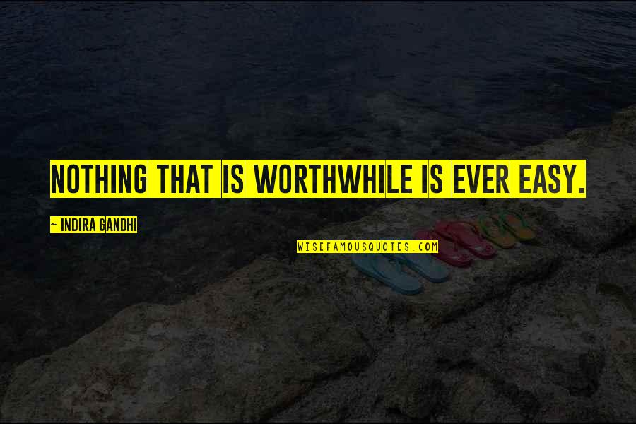 Nothing Is Ever Easy Quotes By Indira Gandhi: Nothing that is worthwhile is ever easy.