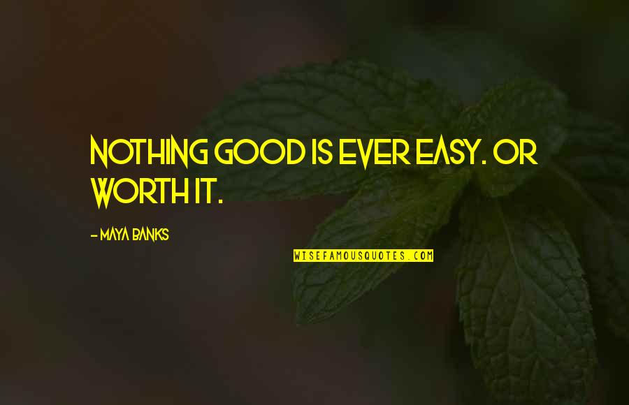 Nothing Is Ever Easy Quotes By Maya Banks: Nothing good is ever easy. Or worth it.