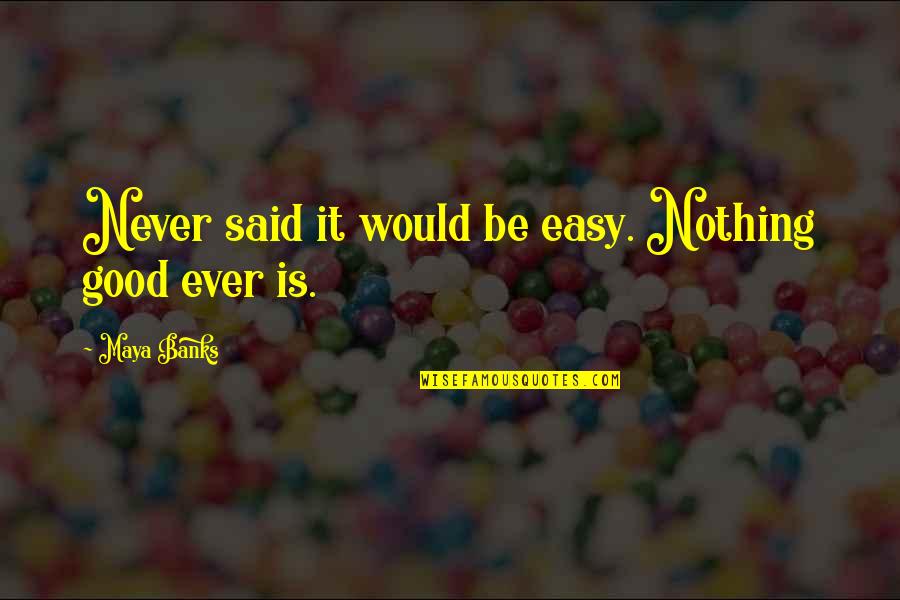 Nothing Is Ever Easy Quotes By Maya Banks: Never said it would be easy. Nothing good
