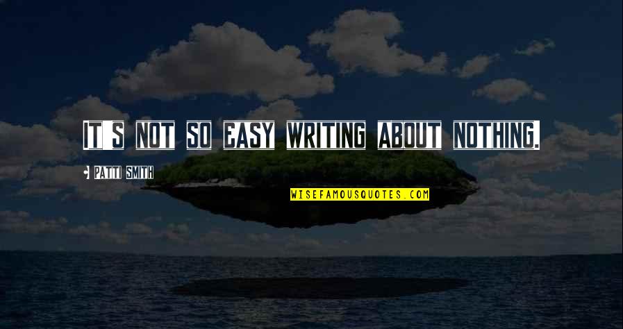 Nothing Is Ever Easy Quotes By Patti Smith: It's not so easy writing about nothing.