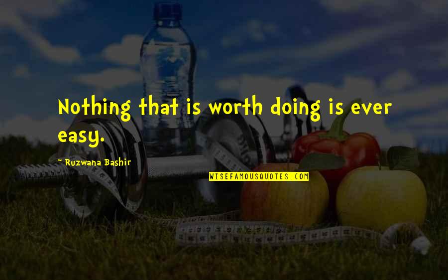 Nothing Is Ever Easy Quotes By Ruzwana Bashir: Nothing that is worth doing is ever easy.