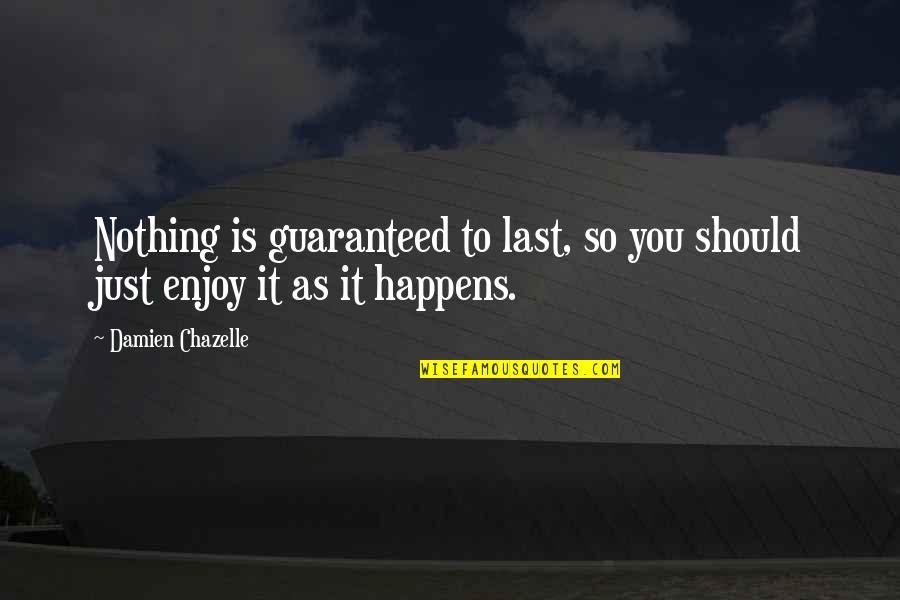 Nothing Is Ever Guaranteed Quotes By Damien Chazelle: Nothing is guaranteed to last, so you should