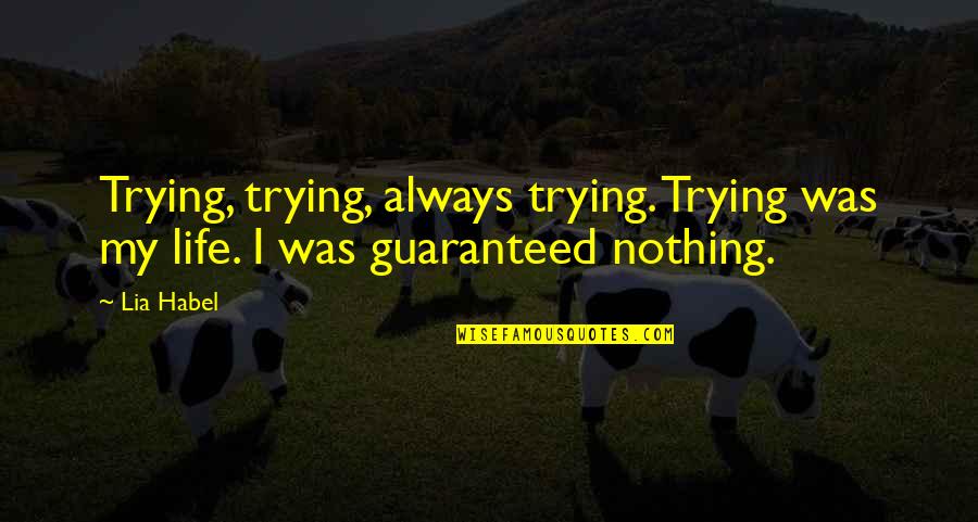 Nothing Is Ever Guaranteed Quotes By Lia Habel: Trying, trying, always trying. Trying was my life.