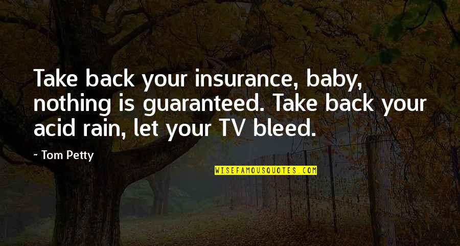 Nothing Is Ever Guaranteed Quotes By Tom Petty: Take back your insurance, baby, nothing is guaranteed.