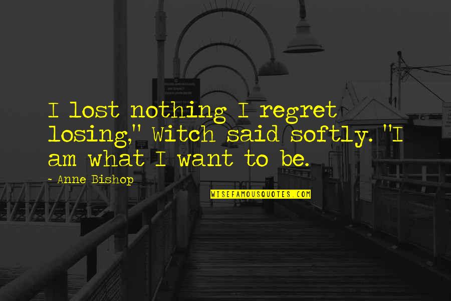 Nothing Is Ever Lost Quotes By Anne Bishop: I lost nothing I regret losing," Witch said