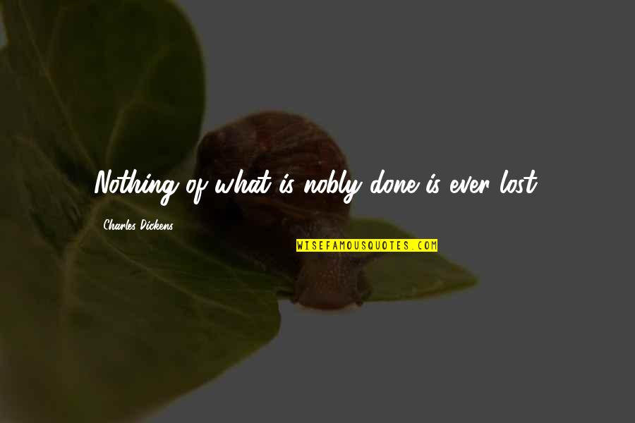 Nothing Is Ever Lost Quotes By Charles Dickens: Nothing of what is nobly done is ever