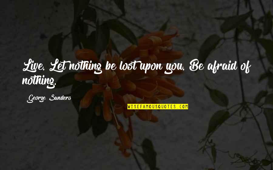 Nothing Is Ever Lost Quotes By George Sanders: Live. Let nothing be lost upon you. Be