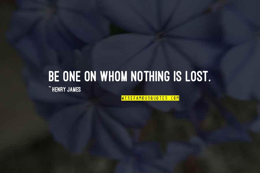 Nothing Is Ever Lost Quotes By Henry James: Be one on whom nothing is lost.