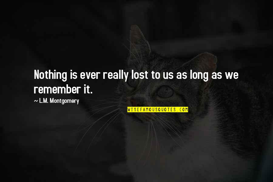 Nothing Is Ever Lost Quotes By L.M. Montgomery: Nothing is ever really lost to us as