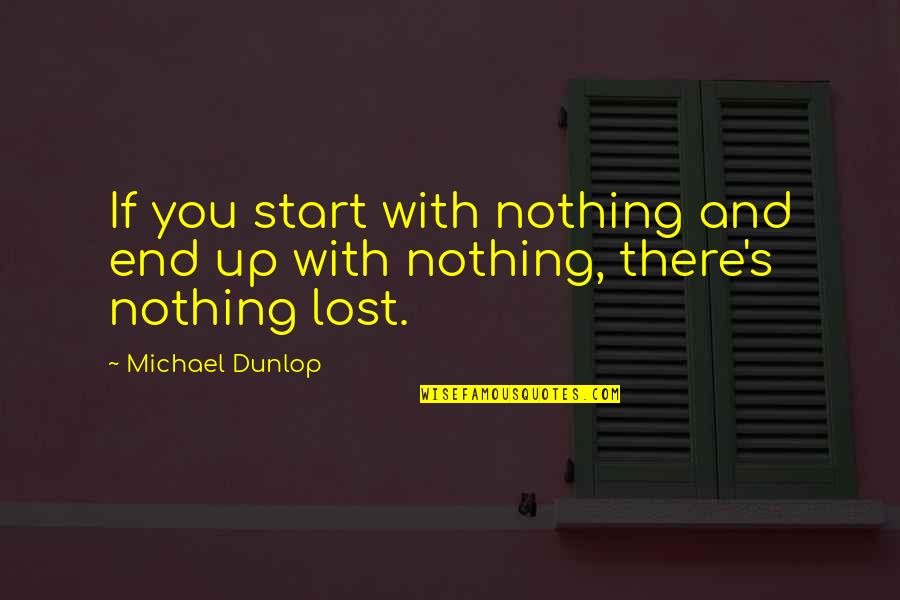 Nothing Is Ever Lost Quotes By Michael Dunlop: If you start with nothing and end up