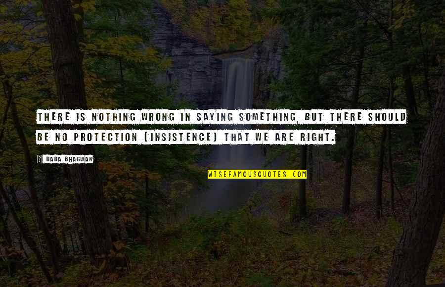 Nothing Is Ever Right Quotes By Dada Bhagwan: There is nothing wrong in saying something, but