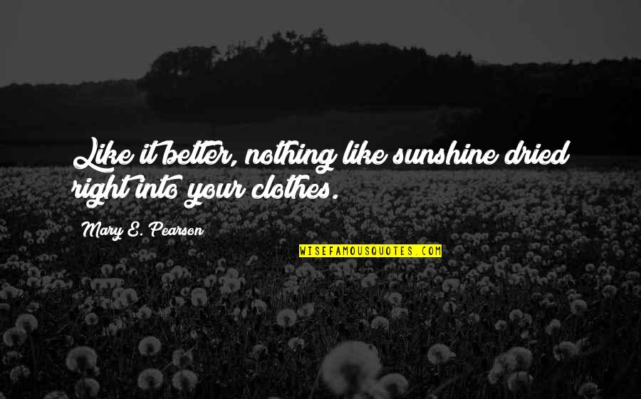 Nothing Is Ever Right Quotes By Mary E. Pearson: Like it better, nothing like sunshine dried right