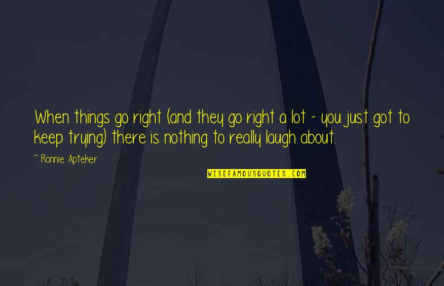 Nothing Is Ever Right Quotes By Ronnie Apteker: When things go right (and they go right