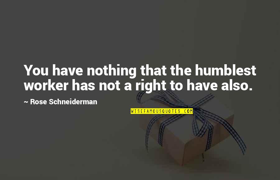 Nothing Is Ever Right Quotes By Rose Schneiderman: You have nothing that the humblest worker has