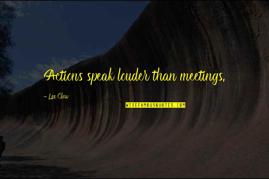 Nothing Is Everlasting Quotes By Lee Clow: Actions speak louder than meetings. Nothing Is Everlasting Quotes By Lee Clow: Actions speak louder than meetings.