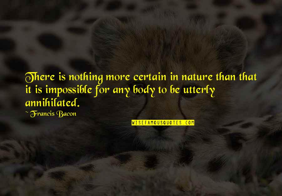 Nothing Is For Certain Quotes By Francis Bacon: There is nothing more certain in nature than