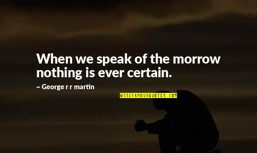 Nothing Is For Certain Quotes By George R R Martin: When we speak of the morrow nothing is