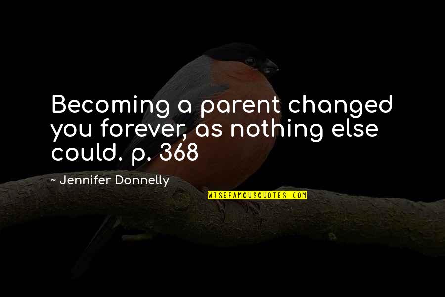 Nothing Is Forever But Quotes By Jennifer Donnelly: Becoming a parent changed you forever, as nothing